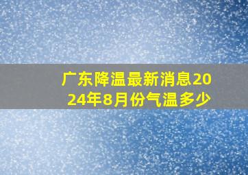 广东降温最新消息2024年8月份气温多少