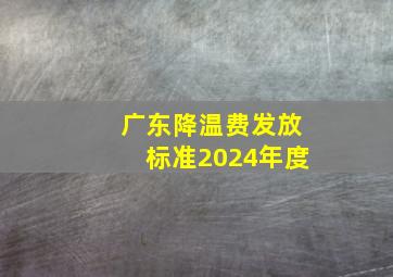 广东降温费发放标准2024年度