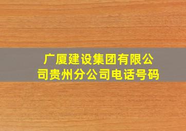 广厦建设集团有限公司贵州分公司电话号码