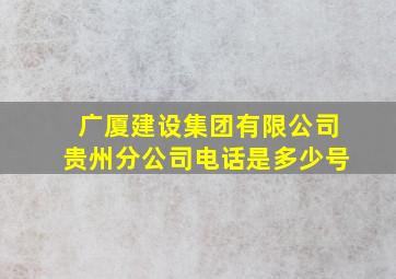 广厦建设集团有限公司贵州分公司电话是多少号