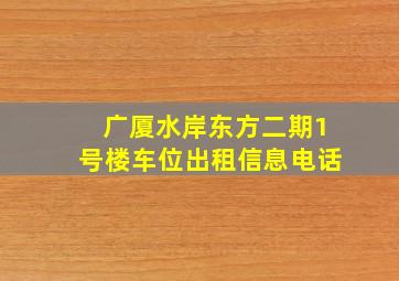 广厦水岸东方二期1号楼车位出租信息电话