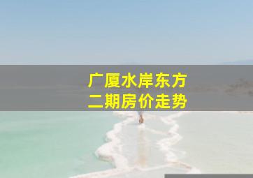 广厦水岸东方二期房价走势