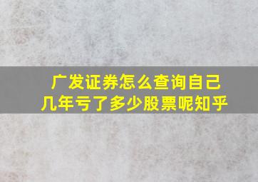 广发证券怎么查询自己几年亏了多少股票呢知乎