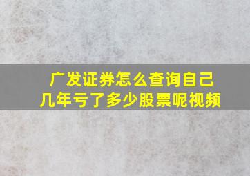 广发证券怎么查询自己几年亏了多少股票呢视频