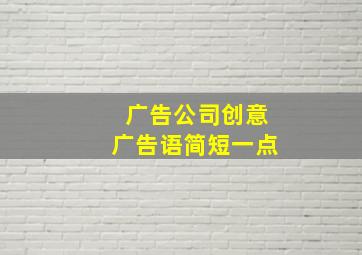 广告公司创意广告语简短一点