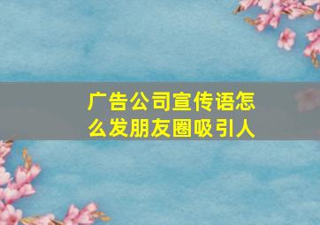 广告公司宣传语怎么发朋友圈吸引人