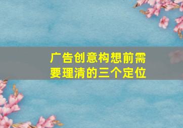 广告创意构想前需要理清的三个定位