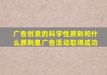 广告创意的科学性原则和什么原则是广告活动取得成功