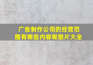 广告制作公司的经营范围有哪些内容呢图片大全