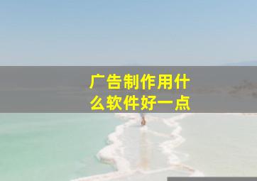 广告制作用什么软件好一点