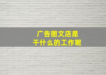 广告图文店是干什么的工作呢