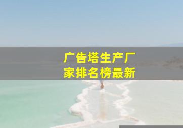 广告塔生产厂家排名榜最新