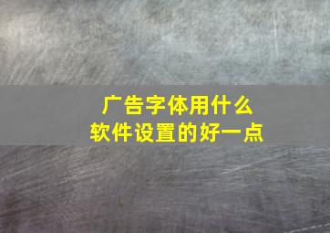 广告字体用什么软件设置的好一点