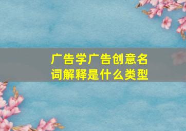 广告学广告创意名词解释是什么类型