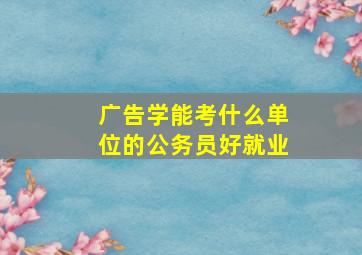 广告学能考什么单位的公务员好就业