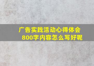 广告实践活动心得体会800字内容怎么写好呢