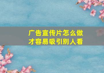 广告宣传片怎么做才容易吸引别人看