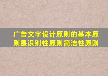 广告文字设计原则的基本原则是识别性原则简洁性原则