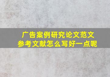 广告案例研究论文范文参考文献怎么写好一点呢