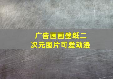 广告画画壁纸二次元图片可爱动漫