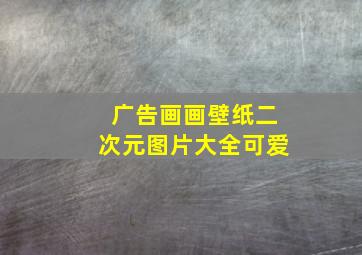 广告画画壁纸二次元图片大全可爱