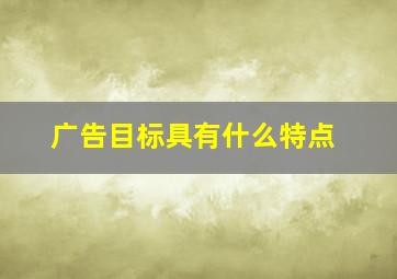 广告目标具有什么特点