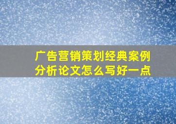 广告营销策划经典案例分析论文怎么写好一点