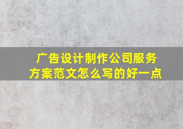 广告设计制作公司服务方案范文怎么写的好一点