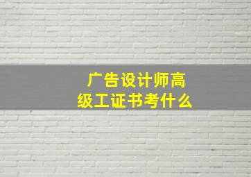 广告设计师高级工证书考什么