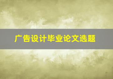 广告设计毕业论文选题