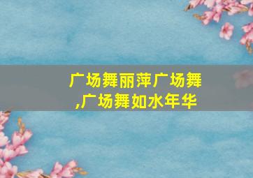 广场舞丽萍广场舞,广场舞如水年华