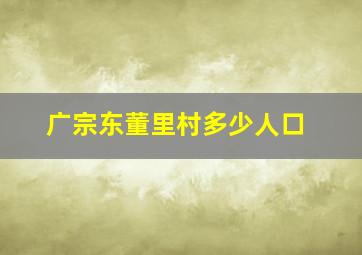 广宗东董里村多少人口