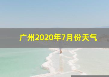 广州2020年7月份天气