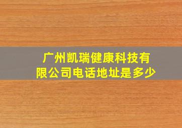 广州凯瑞健康科技有限公司电话地址是多少