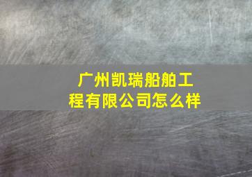 广州凯瑞船舶工程有限公司怎么样