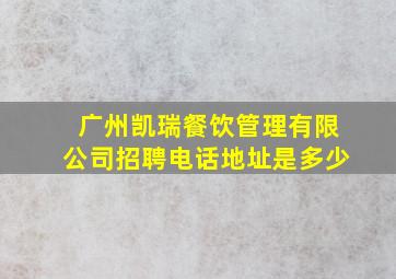 广州凯瑞餐饮管理有限公司招聘电话地址是多少