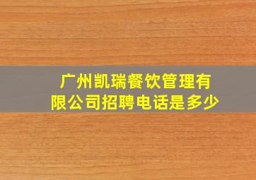 广州凯瑞餐饮管理有限公司招聘电话是多少