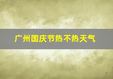 广州国庆节热不热天气