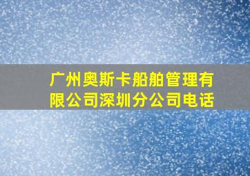 广州奥斯卡船舶管理有限公司深圳分公司电话