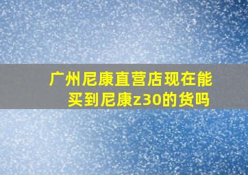 广州尼康直营店现在能买到尼康z30的货吗