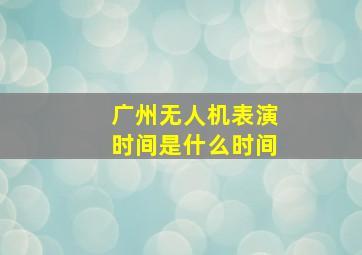 广州无人机表演时间是什么时间