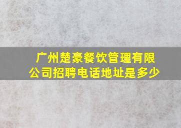 广州楚豪餐饮管理有限公司招聘电话地址是多少