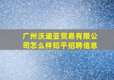 广州沃迪亚贸易有限公司怎么样知乎招聘信息