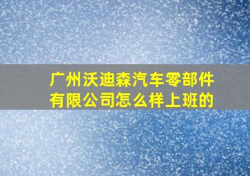 广州沃迪森汽车零部件有限公司怎么样上班的