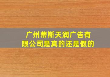 广州蒂斯天润广告有限公司是真的还是假的