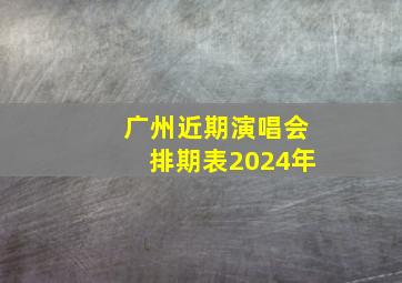 广州近期演唱会排期表2024年