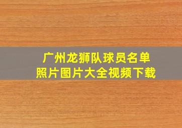 广州龙狮队球员名单照片图片大全视频下载