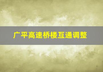 广平高速桥楼互通调整