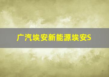 广汽埃安新能源埃安S