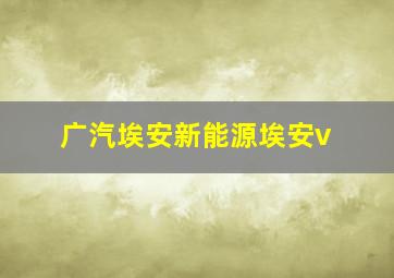 广汽埃安新能源埃安v